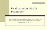 Evaluation in Health Promotion Presentation by Irving Rootman to SFU Class on Principles and Practices of Health Promotion November 1, 2010.