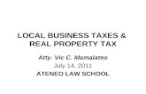 LOCAL BUSINESS TAXES & REAL PROPERTY TAX Atty. Vic C. Mamalateo July 14, 2011 ATENEO LAW SCHOOL.