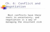 Ch. 6: Conflict and Negotiation Most conflicts have their roots in uncertainty, and negotiation is a way of managing the resultant risk Most conflicts.