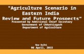 "Agriculture Scenario in Eastern India Review and Future Prospects“ Presented by Additional Chief Secretary Government of Chhattisgarh Department of Agriculture.