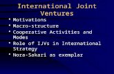 International Joint Ventures Motivations Macro-structure Cooperative Activities and Modes Role of IJVs in International Strategy Nora-Sakari as exemplar.