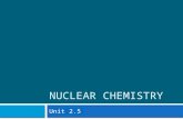 NUCLEAR CHEMISTRY Unit 2.5. Introduction to Nuclear Chemistry  Nuclear chemistry is the study of the structure of and the they undergo.