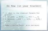 Do Now (in your tracker)  1. What is the chemical formula for glucose?  2. Balance: __ KClO 3 → __ KCl + __ O 2  3. Balance: __KOH + __ H 3 PO 4 → __.