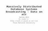 Massively Distributed Database Systems Broadcasting - Data on air Spring 2014 Ki-Joune Li lik Pusan National University.