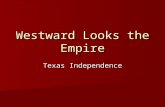Westward Looks the Empire Texas Independence. Texas: America Reneges on a Promise As part of Adams-Onis Treaty in 1819 America gave up claim to Texas.