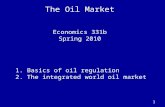 1 The Oil Market Economics 331b Spring 2010 1. Basics of oil regulation 2. The integrated world oil market.