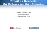 Email as Records UW Colleges and UW - Extension Dennis Larsen, CRM Records Officer February 20, 2014.