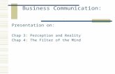 Business Communication:. Presentation on: Chap 3: Perception and Reality Chap 4: The Filter of the Mind.