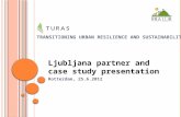 T RANSITIONING URBAN RESILIENCE AND SUSTAINABILITY Ljubljana partner and case study presentation Rotterdam, 25.6.2012.