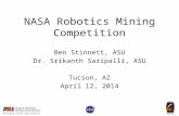 NASA Robotics Mining Competition Ben Stinnett, ASU Dr. Srikanth Saripalli, ASU Tucson, AZ April 12, 2014.