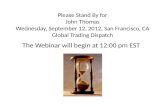 Please Stand By for John Thomas Wednesday, September 12, 2012, San Francisco, CA Global Trading Dispatch The Webinar will begin at 12:00 pm EST.
