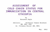 ASSESSMENT OF C OLD CHAIN S TATUS FOR IMMUNIZATION IN C ENTRAL E THIOPIA By Bezunesh Rogie Advisors:Professor Yemane Berehane (MD, MPH, PhD) Dr. Filimona.