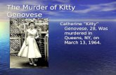 The Murder of Kitty Genovese Catherine “Kitty” Genovese, 28, Was murdered in Queens, NY, on March 13, 1964.