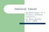 Cervical Cancer Epidemiology of a Chronic Disease Exercise By Mary Murphy April 2008.