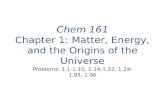 Chem 161 Chapter 1: Matter, Energy, and the Origins of the Universe Problems: 1.1-1.10, 1.14-1.22, 1.24-1.93, 1.96.
