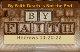 By Faith Death is Not the End Hebrews 11:20-22. 20 By faith Isaac blessed Jacob and Esau concerning things to come. 21 By faith Jacob, when he was dying,