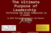 The Ultimate Purpose of Leadership Fulfilling the Great Commission as a Leader by EQUIP Ministries founded by John Maxwell 1 1 Lesson: T502.05 iteenchallenge.org.