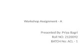 Presented By: Priya Bagri Roll NO: 2120092 BATCH No: ACL - 1 Workshop Assignment - A.