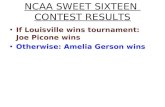 NCAA SWEET SIXTEEN CONTEST RESULTS If Louisville wins tournament: Joe Picone wins Otherwise: Amelia Gerson wins.