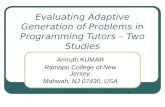 Evaluating Adaptive Generation of Problems in Programming Tutors – Two Studies Amruth KUMAR Ramapo College of New Jersey, Mahwah, NJ 07430, USA.