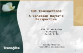 1 CDM Transactions A Canadian Buyer’s Perspective CDM/JI Workshop Winnipeg March 1/06 Donald Wharton TransAlta Corporation.