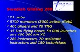 Swedish Gliding 2001 71 clubs 5700 members (3000 active pilots) 400 gliders and 70 TMG 35 500 flying hours, 59 000 launches and 400 000 km XC 280 instructors,