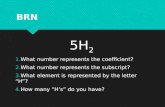 BRN 5H 2 1.What number represents the coefficient? 2.What number represents the subscript? 3.What element is represented by the letter “H”? 4.How many.