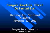Oregon Reading First Orientation Holiday Inn Portland Airport November 12, 2002 Oregon Department of Education.