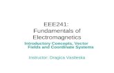 EEE241: Fundamentals of Electromagnetics Introductory Concepts, Vector Fields and Coordinate Systems Instructor: Dragica Vasileska.