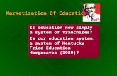 Marketisation Of Education Is education now simply a system of franchises? Is our education system, a system of Kentucky Fried Education' Hargreaves (1989)?
