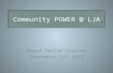 Community POWER @ LJA Round Twelve Grantee September 13 th 2013.