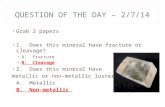 QUESTION OF THE DAY – 2/7/14 Grab 2 papers 1. Does this mineral have fracture or cleavage? A. Fracture B. Cleavage 2. Does this mineral have metallic or.