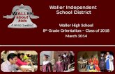 Waller Independent School District Waller High School 8 th Grade Orientation – Class of 2018 March 2014.