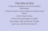 The War at Sea -Colonist wanted to end the British Blockade -Colonist had a very small but determined Navy -John Paul Jones- “I have not yet begun to fight”