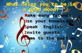 What helps you to be in a good mood? Make many friends Make many friends Use your knowledge Use your knowledge Speak English Speak English Invite guests.