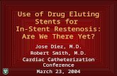 Use of Drug Eluting Stents for In-Stent Restenosis: Are We There Yet? Jose Diez, M.D. Robert Smith, M.D. Cardiac Catheterization Conference March 23, 2004.
