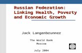Russian Federation: Linking Health, Poverty and Economic Growth Jack Langenbrunner The World Bank Moscow July 2004.
