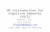 VM Introspection for Cognitive Immunity (VICI) Komoku, Inc. Tim Fraser tfraser@komoku.comtfraser@komoku.com June 2007 SRS2 PI Meeting.