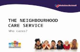THE NEIGHBOURHOOD CARE SERVICE Who cares?. What is Neighbourhood Care? Neighbourhood Care aims to keep families together by providing early preventative.