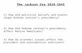 The Jackson Era 1824-1845 1) How did political beliefs and events shape Andrew Jackson’s presidency? 2) How did Andrew Jackson’s presidency affect Native.