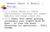 Woman Upon a Beast - Recap. 17:1 Great whore is false Christianity (Section 51) named Babylon the Great (Sect 52). 17:3 Shows this woman gaining ascendancy.