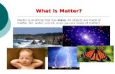 What is Matter? Matter is anything that has mass. All objects are made of matter. Air, water, a brick, even you are made of matter!