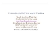 1 Introduction to SMV and Model Checking Mostly by: Ken McMillan Cadence Berkeley Labs mcmillan@cadence.com Small parts by: Brandon Eames ISIS/Vanderbilt.