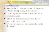 Introduction Recall the 3 climate zones of the earth (Polar, Temperate, & Tropical) Draw a picture of the earth and its 3 climate zones Think of at least.