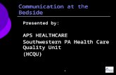 1 Presented by: APS HEALTHCARE Southwestern PA Health Care Quality Unit (HCQU) Communication at the Bedside.