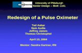 Redesign of a Pulse Oximeter University of Pittsburgh Senior Design – BioE 1161 Ted Askar Sam Audia Jeffrey James Thomas Christophel April 13, 2004 Mentor: