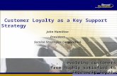 Customer Loyalty as a Key Support Strategy John Hamilton President Service Strategies Corporation... evolving customers from highly satisfied to intensely.