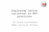 Exploring centre variation in RRT provision Dr Clare Castledine UKRR clinical fellow.