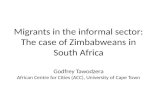 Migrants in the informal sector: The case of Zimbabweans in South Africa Godfrey Tawodzera African Centre for Cities (ACC), University of Cape Town.