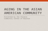 AGING IN THE ASIAN AMERICAN COMMUNITY Presented by the Chinese Community Center of Houston.